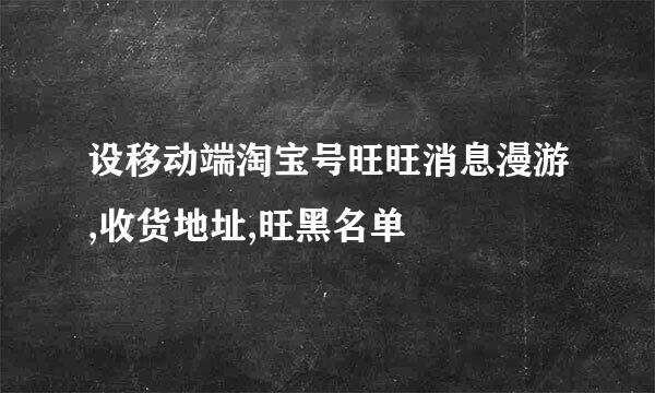 设移动端淘宝号旺旺消息漫游,收货地址,旺黑名单