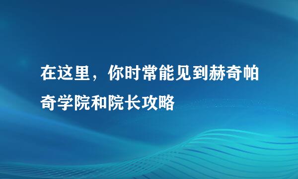 在这里，你时常能见到赫奇帕奇学院和院长攻略