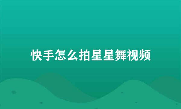 快手怎么拍星星舞视频