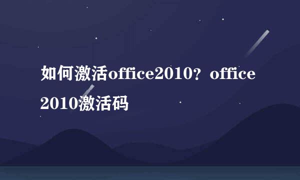 如何激活office2010？office2010激活码