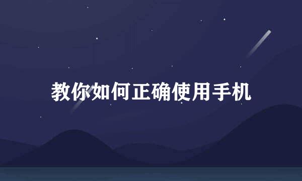 教你如何正确使用手机