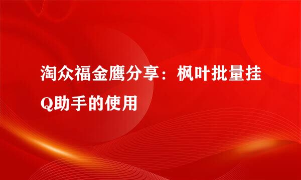淘众福金鹰分享：枫叶批量挂Q助手的使用