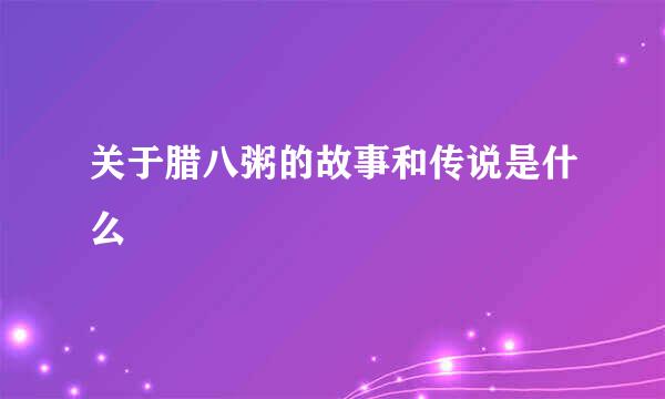 关于腊八粥的故事和传说是什么