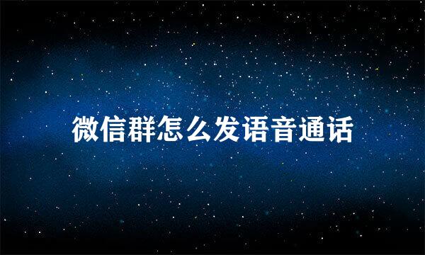 微信群怎么发语音通话