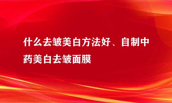 什么去皱美白方法好、自制中药美白去皱面膜