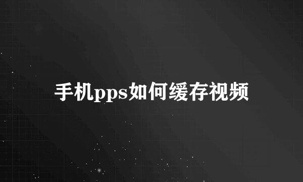 手机pps如何缓存视频