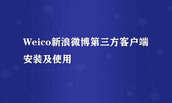 Weico新浪微博第三方客户端安装及使用