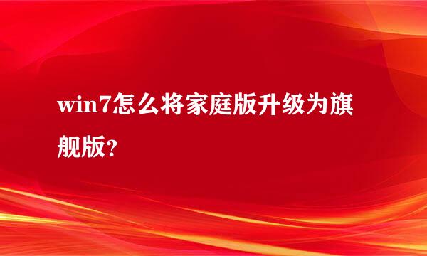 win7怎么将家庭版升级为旗舰版？
