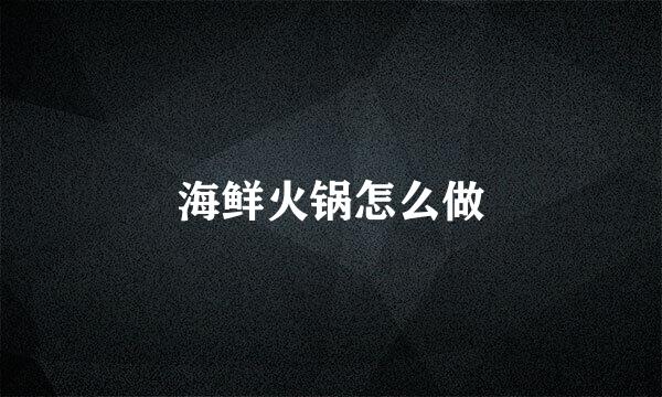 海鲜火锅怎么做