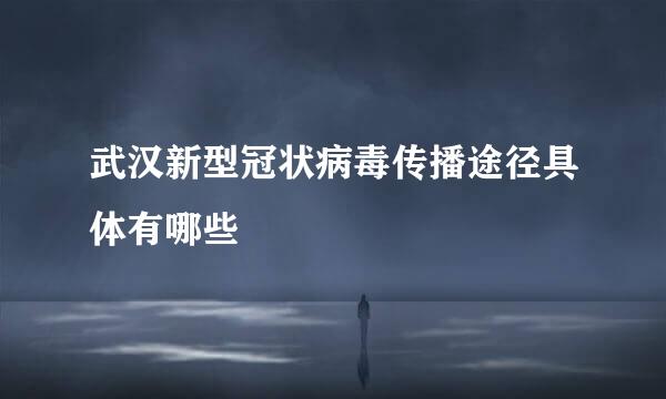 武汉新型冠状病毒传播途径具体有哪些