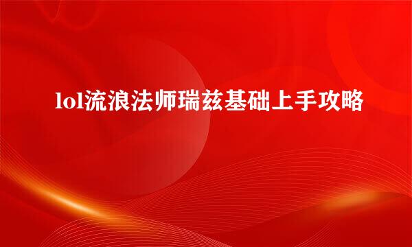 lol流浪法师瑞兹基础上手攻略