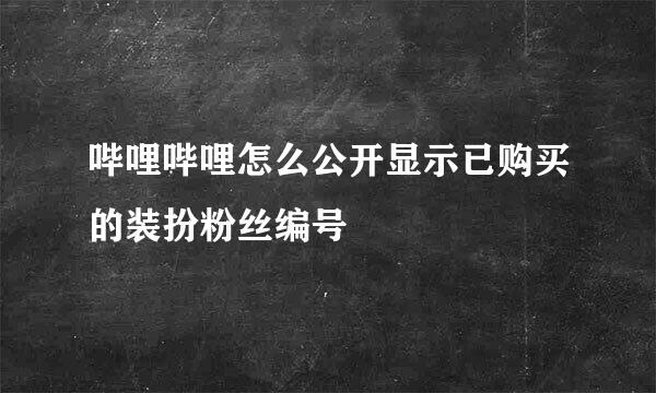 哔哩哔哩怎么公开显示已购买的装扮粉丝编号