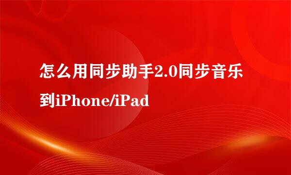 怎么用同步助手2.0同步音乐到iPhone/iPad