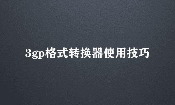 3gp格式转换器使用技巧