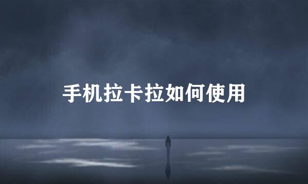 手机拉卡拉如何使用