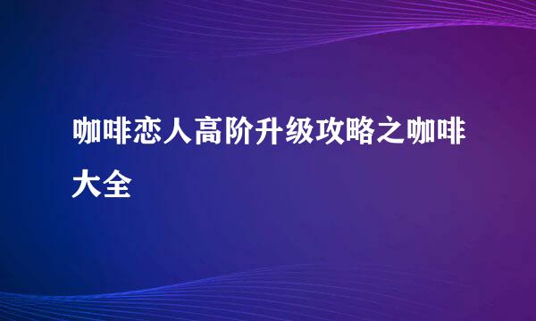 咖啡恋人高阶升级攻略之咖啡大全