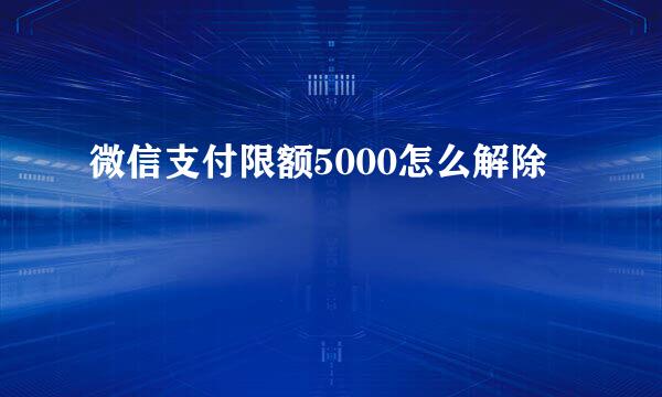 微信支付限额5000怎么解除