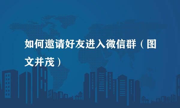 如何邀请好友进入微信群（图文并茂）