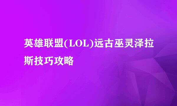 英雄联盟(LOL)远古巫灵泽拉斯技巧攻略