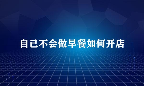 自己不会做早餐如何开店