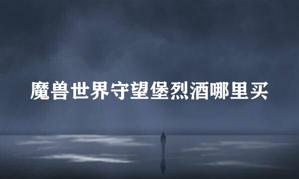 魔兽世界守望堡烈酒哪里买