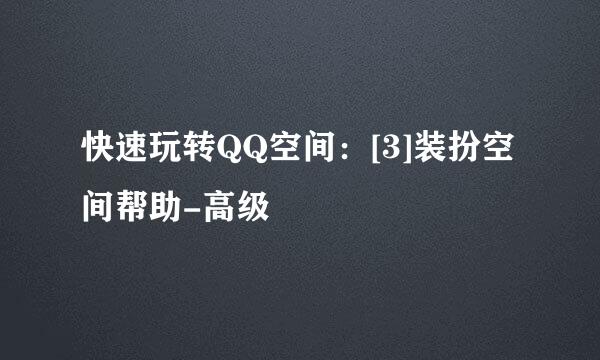 快速玩转QQ空间：[3]装扮空间帮助-高级