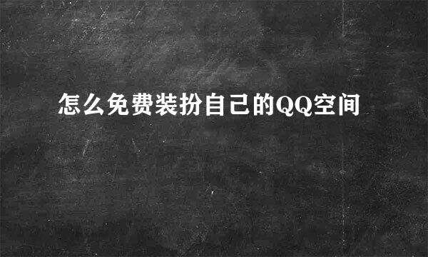 怎么免费装扮自己的QQ空间
