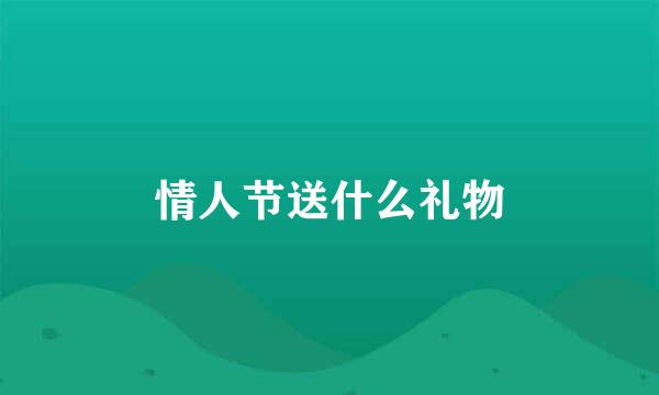 情人节送什么礼物