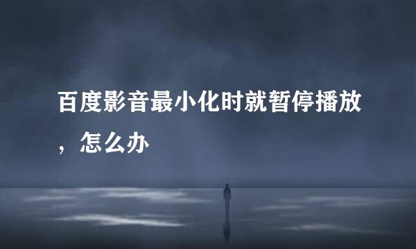 百度影音最小化时就暂停播放，怎么办
