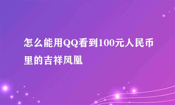 怎么能用QQ看到100元人民币里的吉祥凤凰