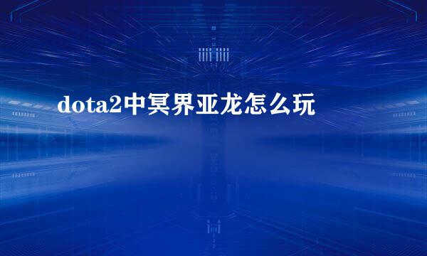 dota2中冥界亚龙怎么玩