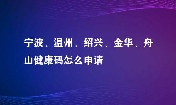 宁波、温州、绍兴、金华、舟山健康码怎么申请