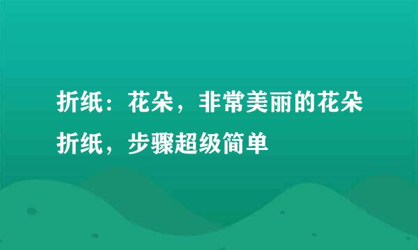 折纸：花朵，非常美丽的花朵折纸，步骤超级简单