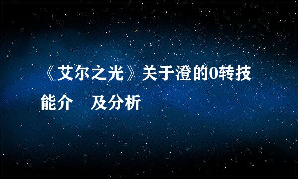 《艾尔之光》关于澄的0转技能介紹及分析