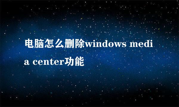 电脑怎么删除windows media center功能