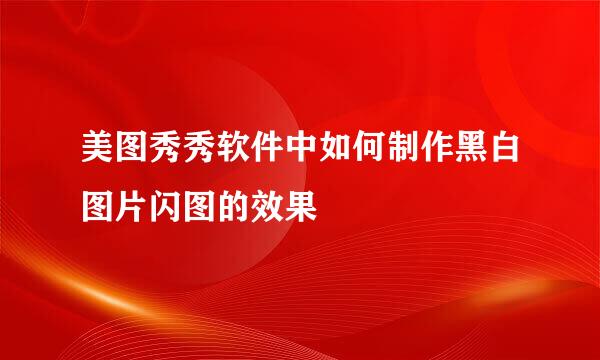 美图秀秀软件中如何制作黑白图片闪图的效果