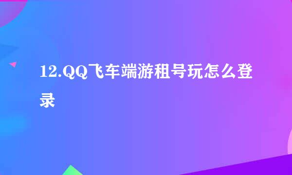 12.QQ飞车端游租号玩怎么登录