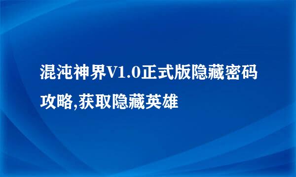 混沌神界V1.0正式版隐藏密码攻略,获取隐藏英雄