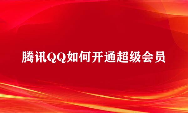 腾讯QQ如何开通超级会员