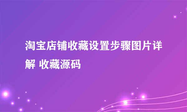 淘宝店铺收藏设置步骤图片详解 收藏源码
