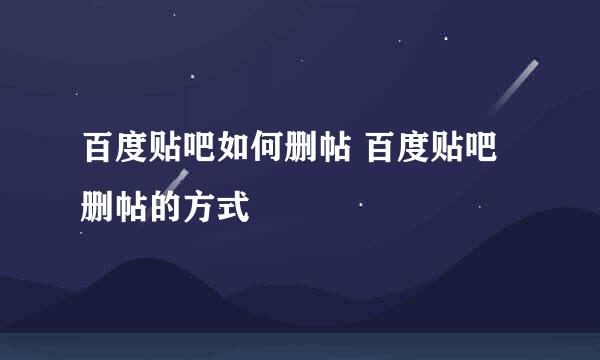 百度贴吧如何删帖 百度贴吧删帖的方式