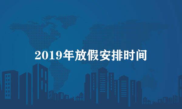 2019年放假安排时间