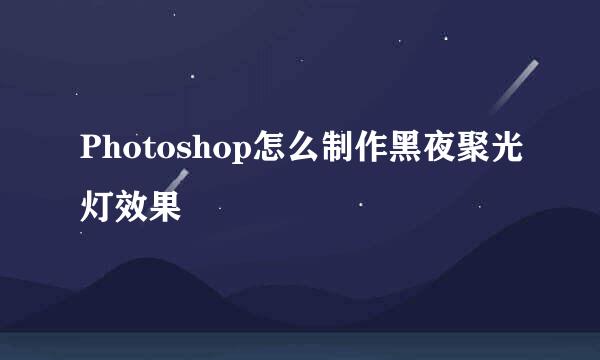 Photoshop怎么制作黑夜聚光灯效果