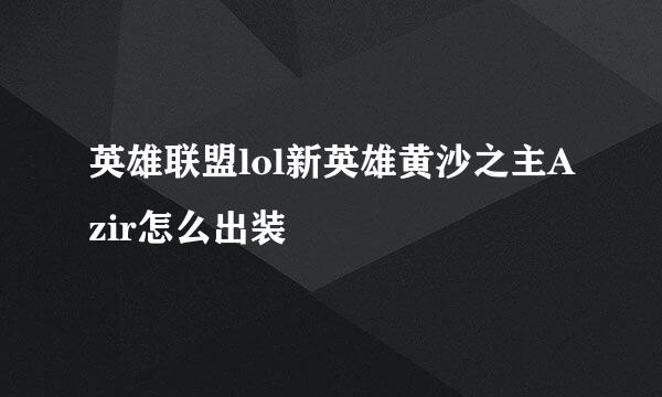 英雄联盟lol新英雄黄沙之主Azir怎么出装