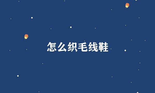 怎么织毛线鞋