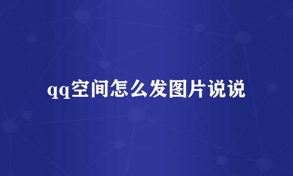 qq空间怎么发图片说说