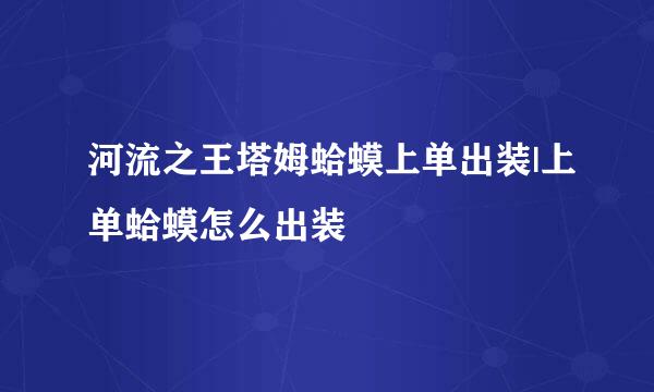 河流之王塔姆蛤蟆上单出装|上单蛤蟆怎么出装