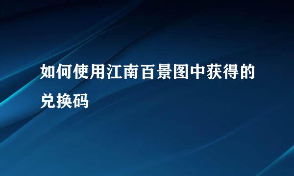 如何使用江南百景图中获得的兑换码