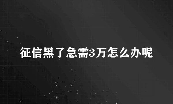 征信黑了急需3万怎么办呢