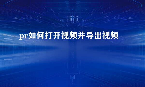 pr如何打开视频并导出视频